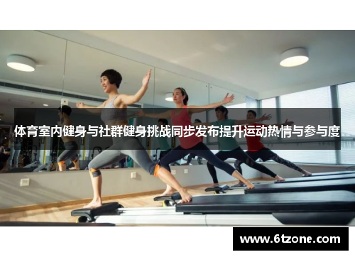 体育室内健身与社群健身挑战同步发布提升运动热情与参与度