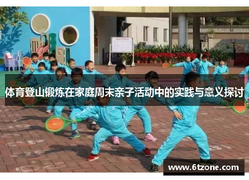 体育登山锻炼在家庭周末亲子活动中的实践与意义探讨